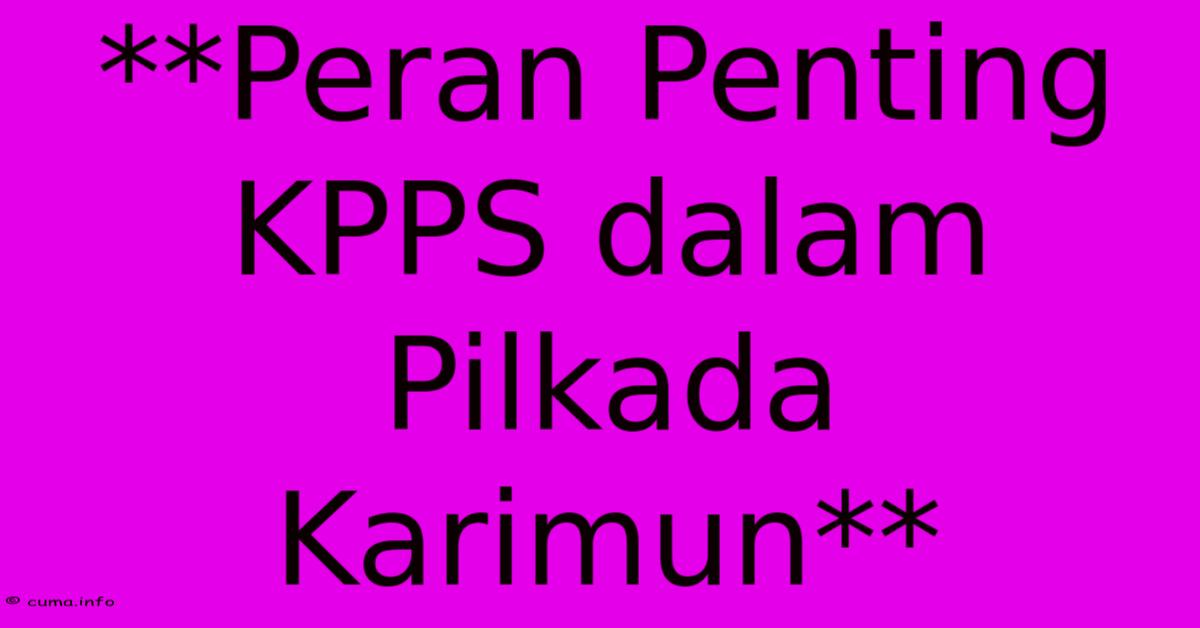 **Peran Penting KPPS Dalam Pilkada Karimun** **Peran Penting KPPS Dalam Pilkada Karimun**