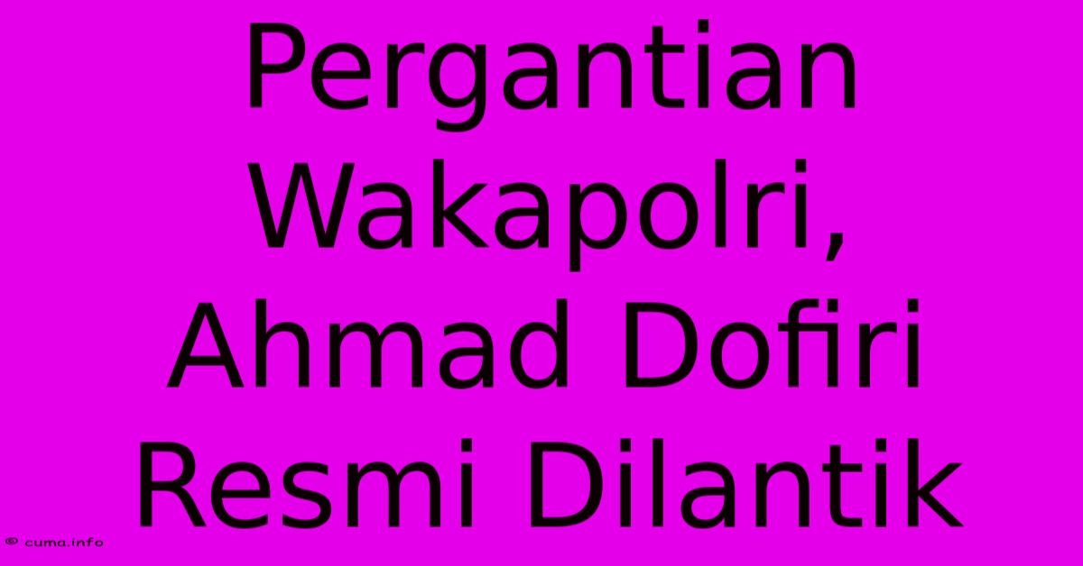 Pergantian Wakapolri, Ahmad Dofiri Resmi Dilantik 