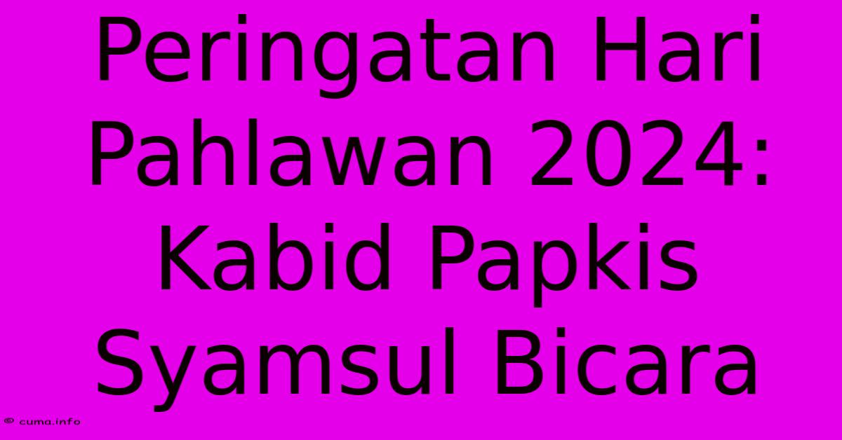 Peringatan Hari Pahlawan 2024: Kabid Papkis Syamsul Bicara Peringatan Hari Pahlawan 2024: Kabid Papkis Syamsul Bicara