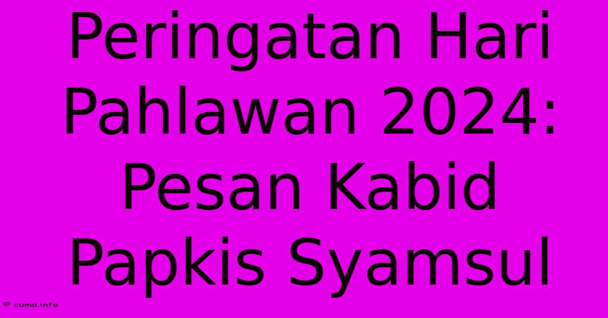Peringatan Hari Pahlawan 2024: Pesan Kabid Papkis Syamsul Peringatan Hari Pahlawan 2024: Pesan Kabid Papkis Syamsul