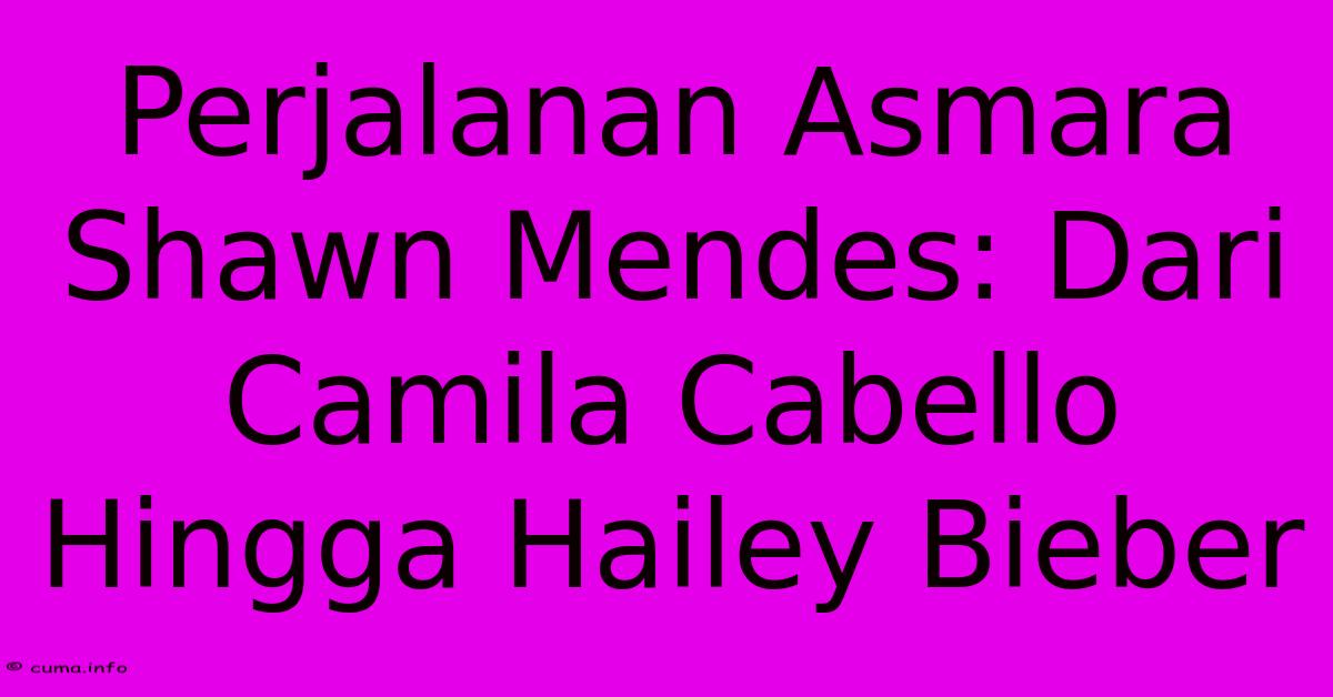 Perjalanan Asmara Shawn Mendes: Dari Camila Cabello Hingga Hailey Bieber