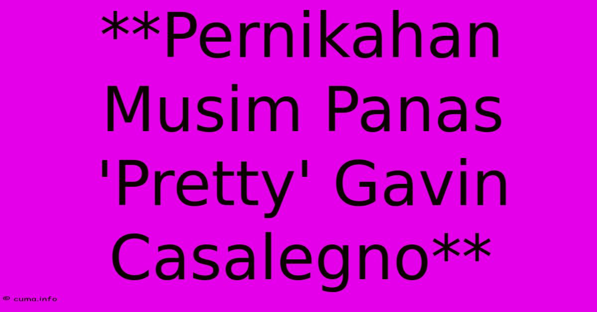 **Pernikahan Musim Panas 'Pretty' Gavin Casalegno** 