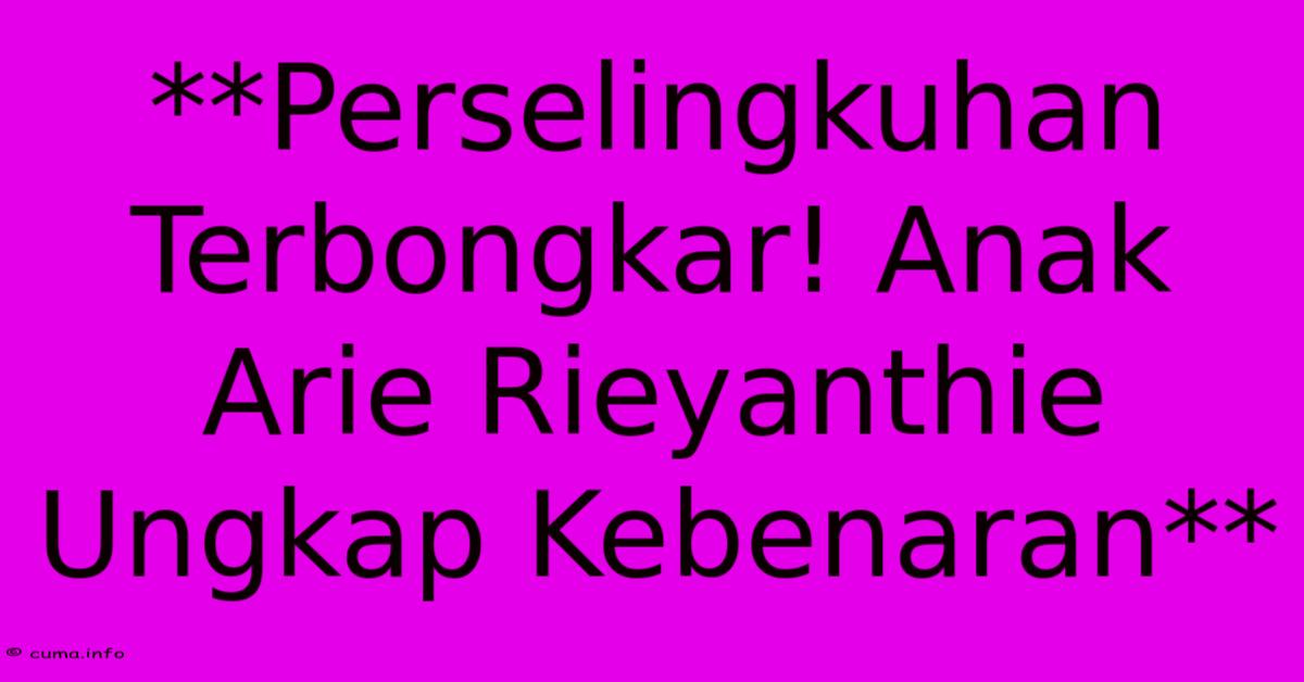 **Perselingkuhan Terbongkar! Anak Arie Rieyanthie Ungkap Kebenaran** **Perselingkuhan Terbongkar! Anak Arie Rieyanthie Ungkap Kebenaran**