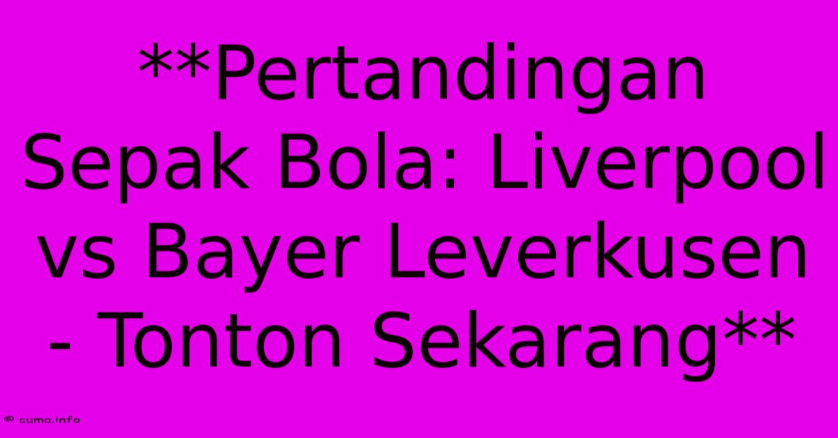 **Pertandingan Sepak Bola: Liverpool Vs Bayer Leverkusen - Tonton Sekarang** **Pertandingan Sepak Bola: Liverpool Vs Bayer Leverkusen - Tonton Sekarang**