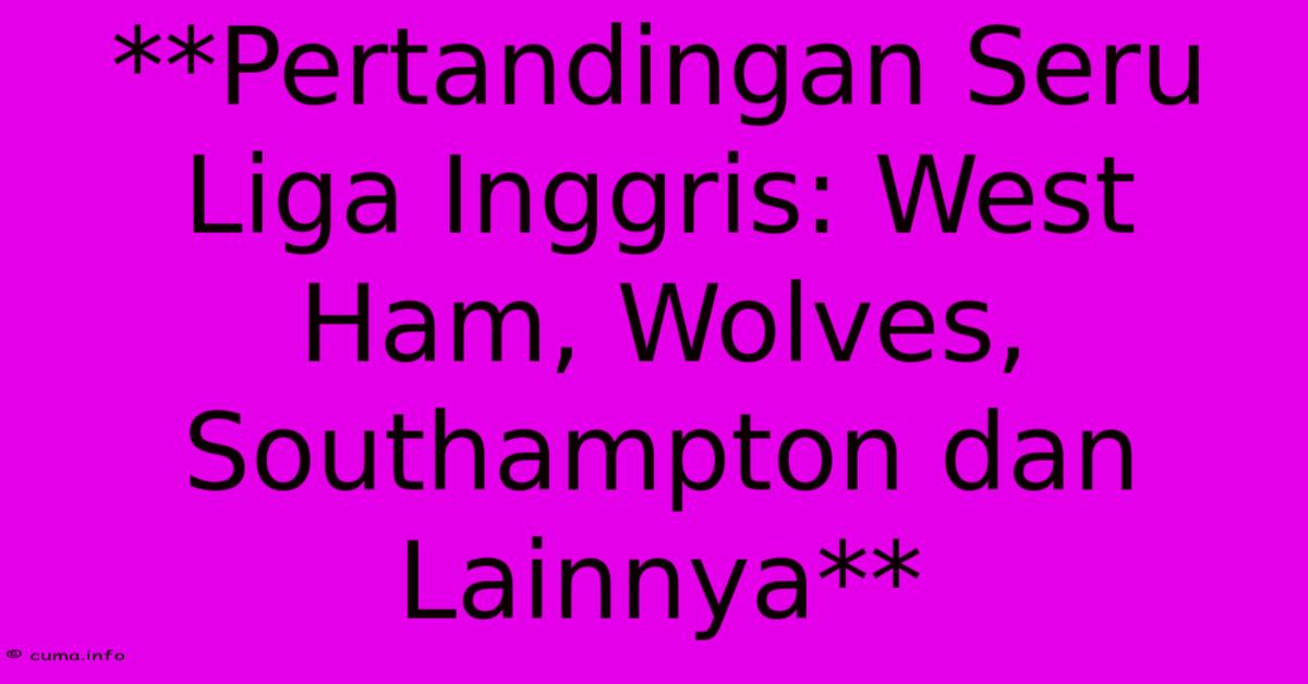 **Pertandingan Seru Liga Inggris: West Ham, Wolves, Southampton Dan Lainnya** **Pertandingan Seru Liga Inggris: West Ham, Wolves, Southampton Dan Lainnya**