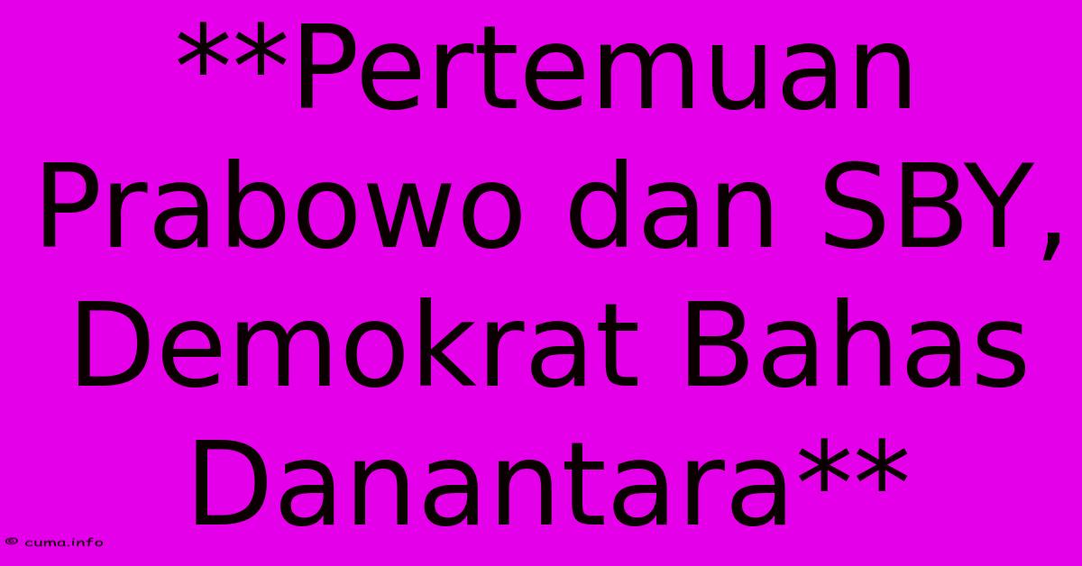 **Pertemuan Prabowo Dan SBY, Demokrat Bahas Danantara** **Pertemuan Prabowo Dan SBY, Demokrat Bahas Danantara**