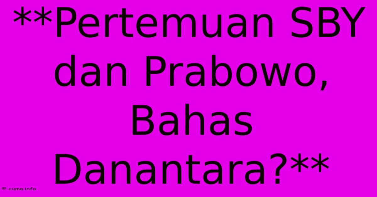 **Pertemuan SBY Dan Prabowo, Bahas Danantara?** **Pertemuan SBY Dan Prabowo, Bahas Danantara?**