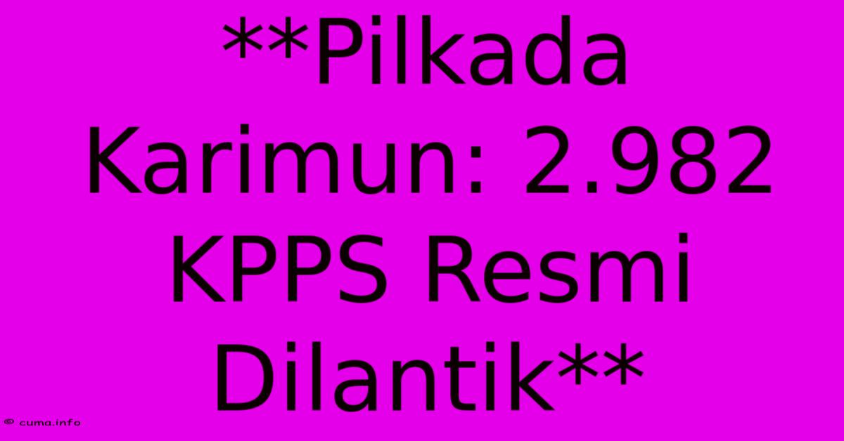 **Pilkada Karimun: 2.982 KPPS Resmi Dilantik** **Pilkada Karimun: 2.982 KPPS Resmi Dilantik**