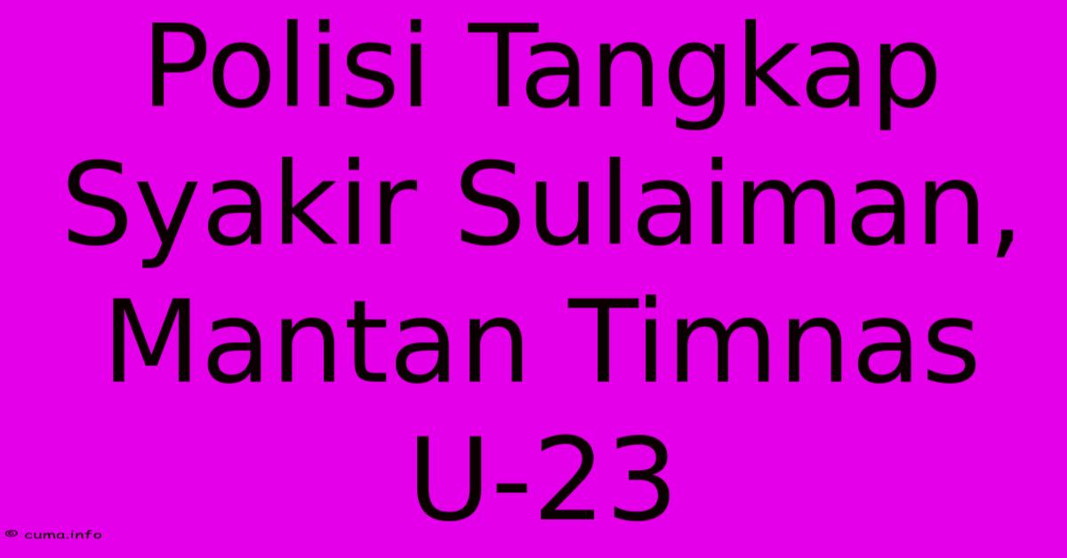 Polisi Tangkap Syakir Sulaiman, Mantan Timnas U-23 Polisi Tangkap Syakir Sulaiman, Mantan Timnas U-23