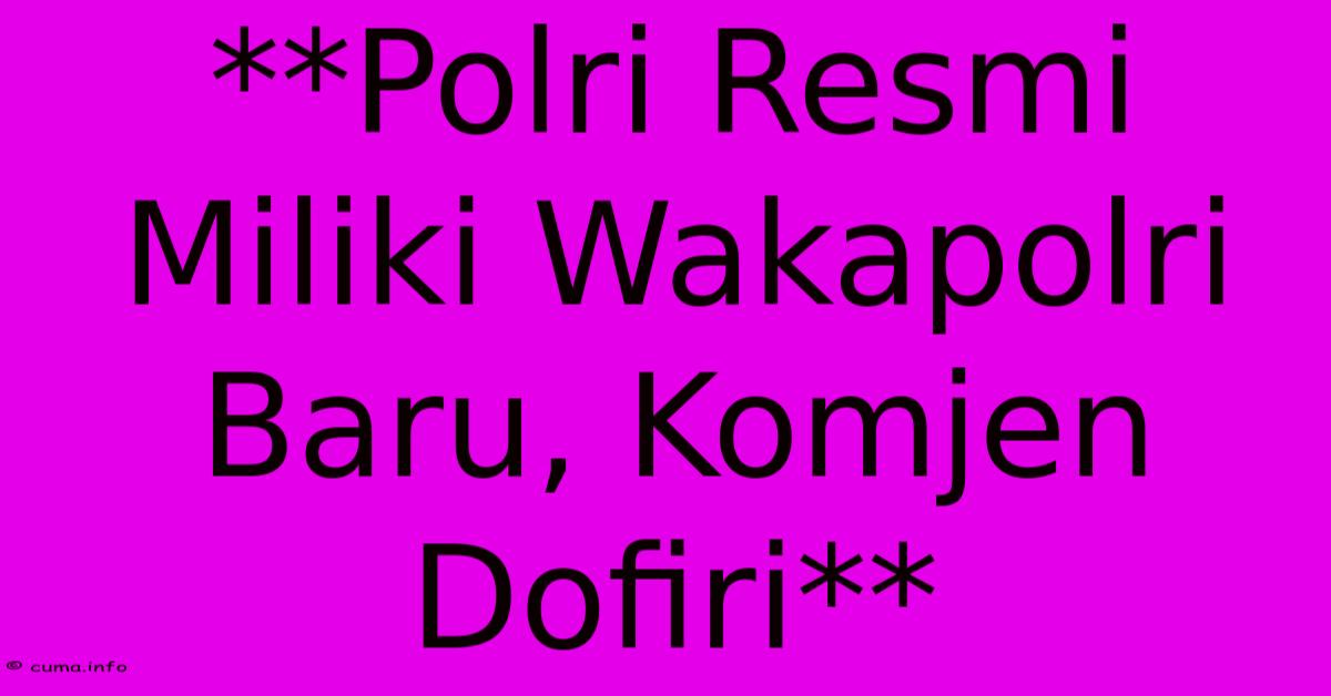 **Polri Resmi Miliki Wakapolri Baru, Komjen Dofiri** **Polri Resmi Miliki Wakapolri Baru, Komjen Dofiri**