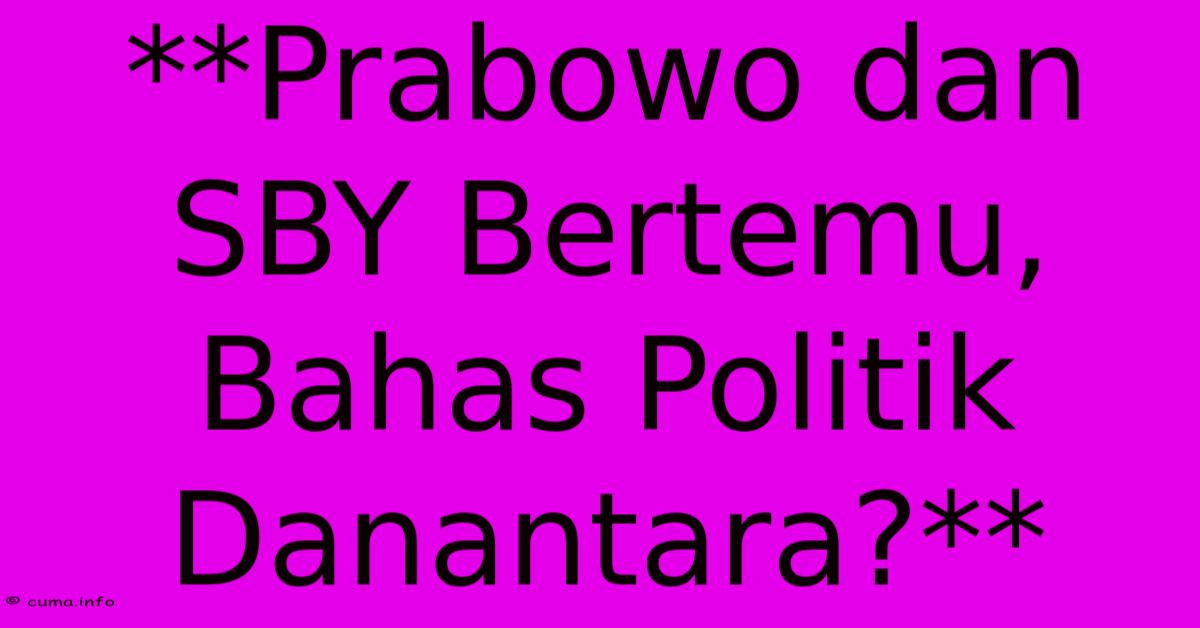 **Prabowo Dan SBY Bertemu, Bahas Politik Danantara?** **Prabowo Dan SBY Bertemu, Bahas Politik Danantara?**