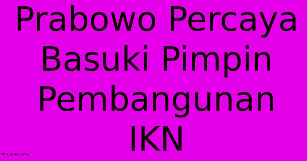 Prabowo Percaya Basuki Pimpin Pembangunan IKN Prabowo Percaya Basuki Pimpin Pembangunan IKN