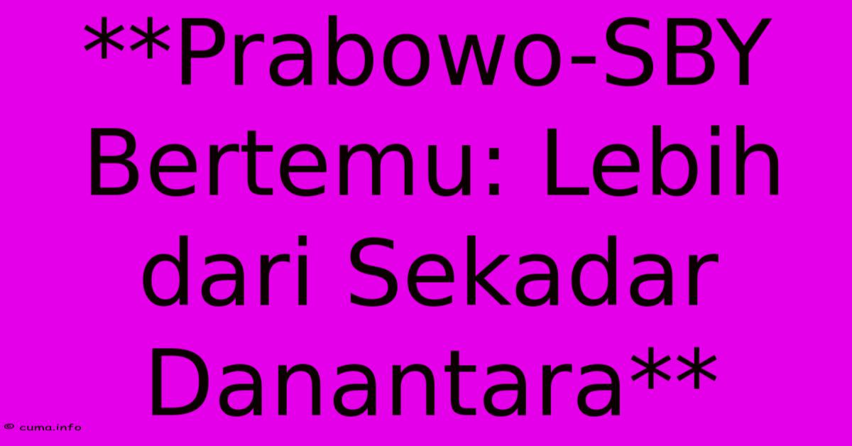 **Prabowo-SBY Bertemu: Lebih Dari Sekadar Danantara** **Prabowo-SBY Bertemu: Lebih Dari Sekadar Danantara**