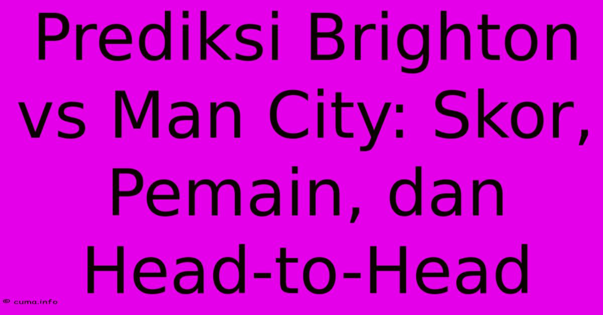 Prediksi Brighton Vs Man City: Skor, Pemain, Dan Head-to-Head Prediksi Brighton Vs Man City: Skor, Pemain, Dan Head-to-Head