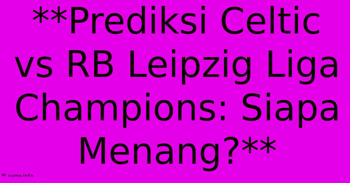 **Prediksi Celtic Vs RB Leipzig Liga Champions: Siapa Menang?** **Prediksi Celtic Vs RB Leipzig Liga Champions: Siapa Menang?**