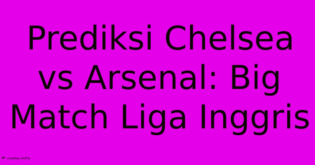 Prediksi Chelsea Vs Arsenal: Big Match Liga Inggris Prediksi Chelsea Vs Arsenal: Big Match Liga Inggris