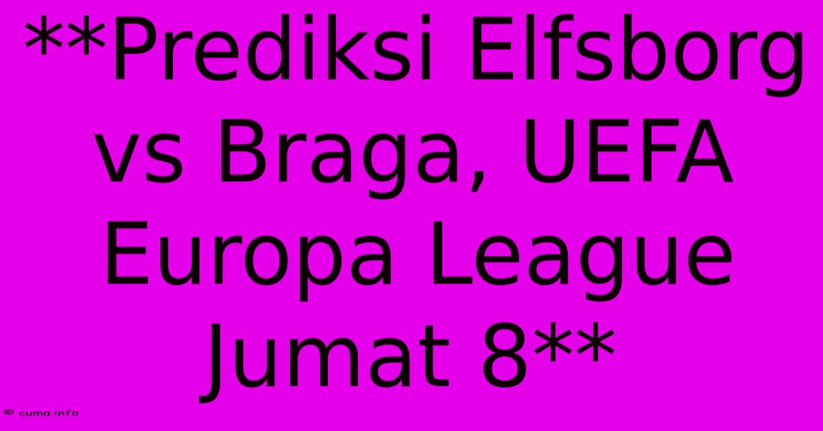 **Prediksi Elfsborg Vs Braga, UEFA Europa League Jumat 8** **Prediksi Elfsborg Vs Braga, UEFA Europa League Jumat 8**