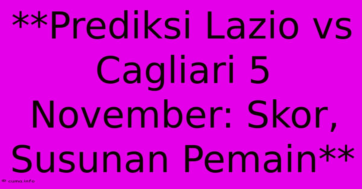 **Prediksi Lazio Vs Cagliari 5 November: Skor, Susunan Pemain** **Prediksi Lazio Vs Cagliari 5 November: Skor, Susunan Pemain**