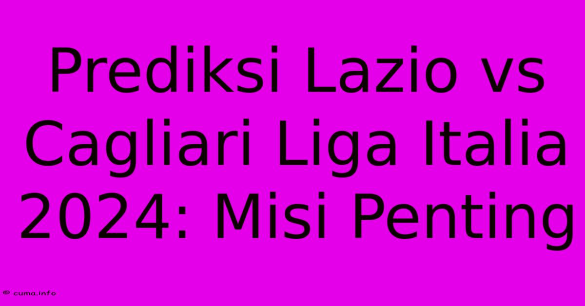 Prediksi Lazio Vs Cagliari Liga Italia 2024: Misi Penting Prediksi Lazio Vs Cagliari Liga Italia 2024: Misi Penting