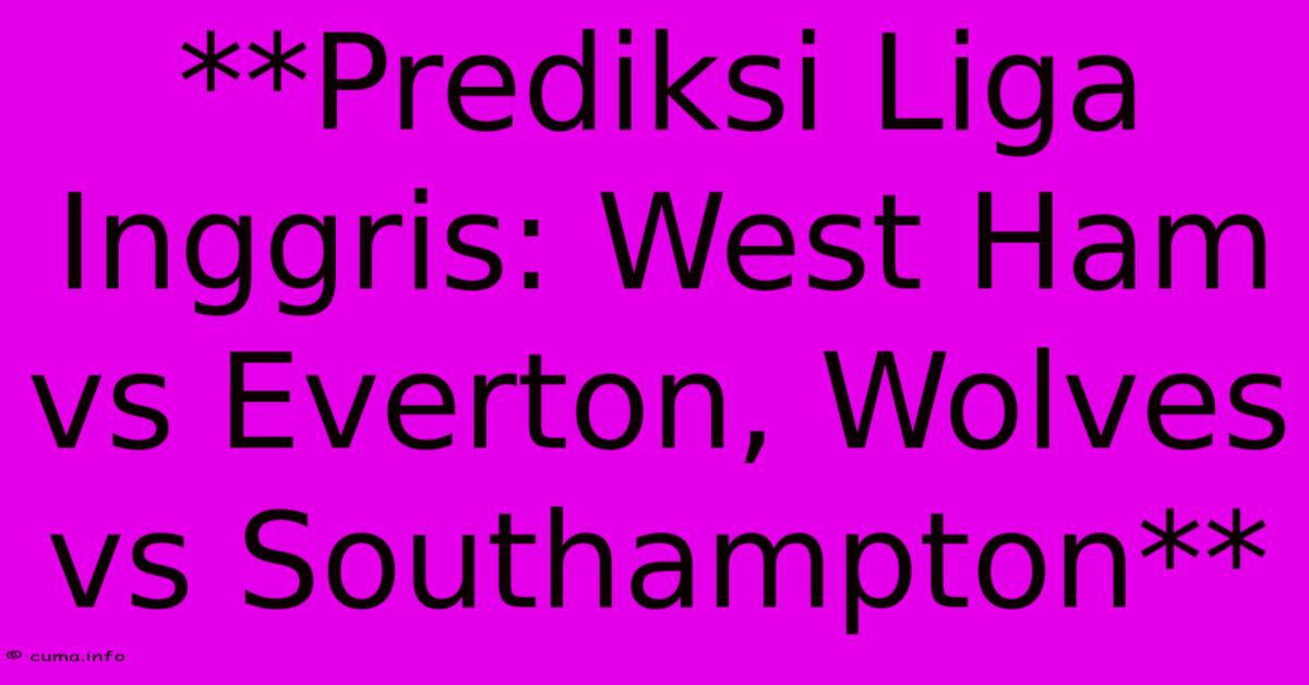 **Prediksi Liga Inggris: West Ham Vs Everton, Wolves Vs Southampton** **Prediksi Liga Inggris: West Ham Vs Everton, Wolves Vs Southampton**