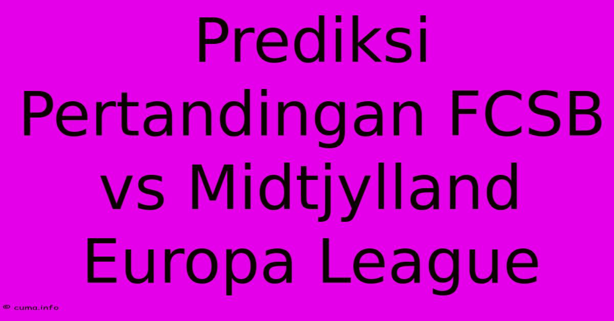 Prediksi Pertandingan FCSB Vs Midtjylland Europa League Prediksi Pertandingan FCSB Vs Midtjylland Europa League