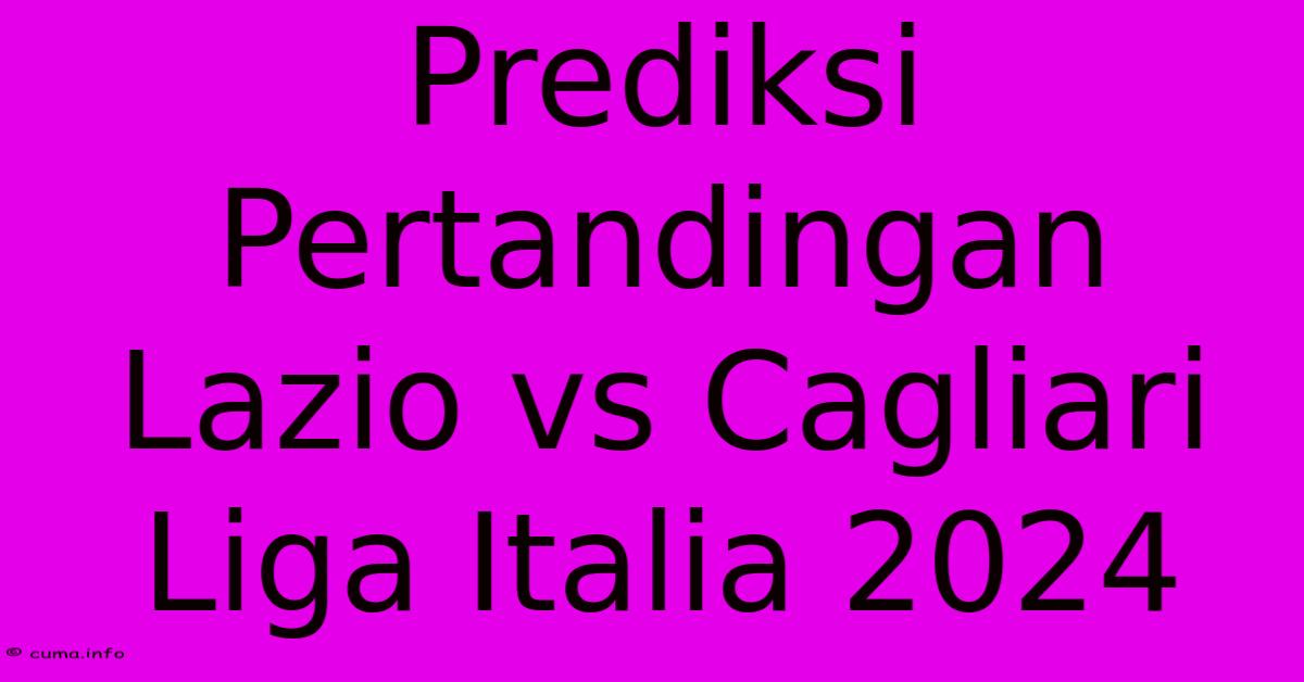 Prediksi Pertandingan Lazio Vs Cagliari Liga Italia 2024 Prediksi Pertandingan Lazio Vs Cagliari Liga Italia 2024