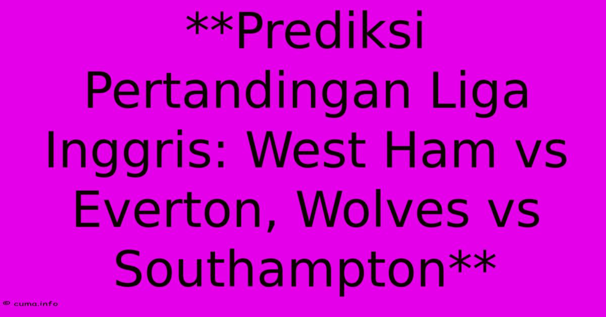 **Prediksi Pertandingan Liga Inggris: West Ham Vs Everton, Wolves Vs Southampton** **Prediksi Pertandingan Liga Inggris: West Ham Vs Everton, Wolves Vs Southampton**