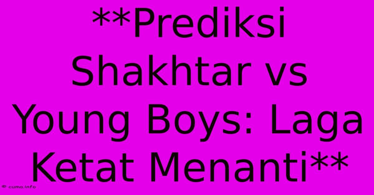 **Prediksi Shakhtar Vs Young Boys: Laga Ketat Menanti** **Prediksi Shakhtar Vs Young Boys: Laga Ketat Menanti**
