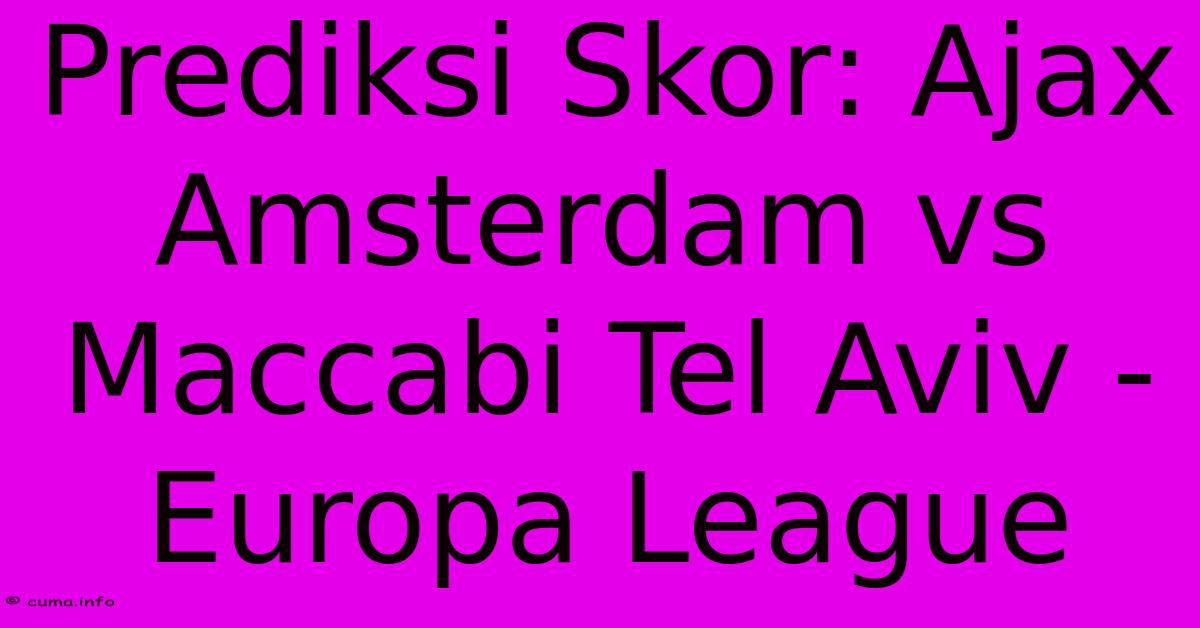 Prediksi Skor: Ajax Amsterdam Vs Maccabi Tel Aviv - Europa League Prediksi Skor: Ajax Amsterdam Vs Maccabi Tel Aviv - Europa League
