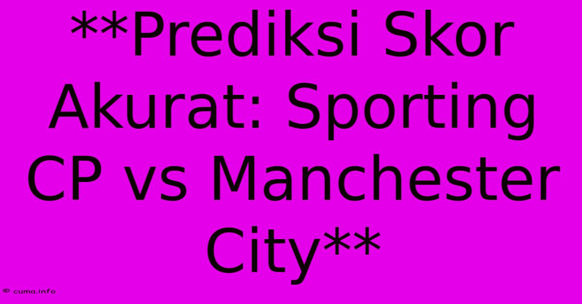 **Prediksi Skor Akurat: Sporting CP Vs Manchester City** **Prediksi Skor Akurat: Sporting CP Vs Manchester City**