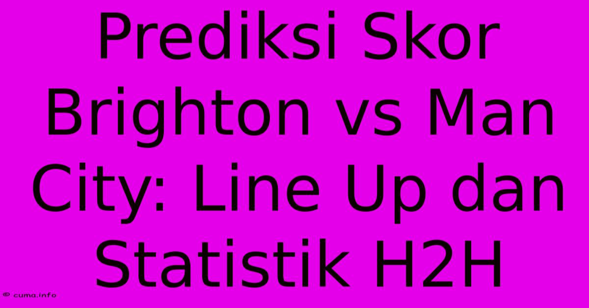 Prediksi Skor Brighton Vs Man City: Line Up Dan Statistik H2H Prediksi Skor Brighton Vs Man City: Line Up Dan Statistik H2H