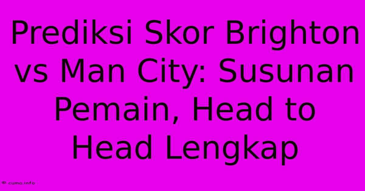 Prediksi Skor Brighton Vs Man City: Susunan Pemain, Head To Head Lengkap Prediksi Skor Brighton Vs Man City: Susunan Pemain, Head To Head Lengkap