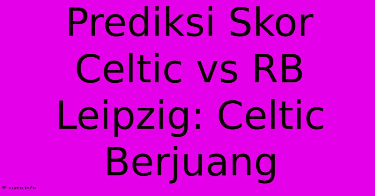 Prediksi Skor Celtic Vs RB Leipzig: Celtic Berjuang Prediksi Skor Celtic Vs RB Leipzig: Celtic Berjuang