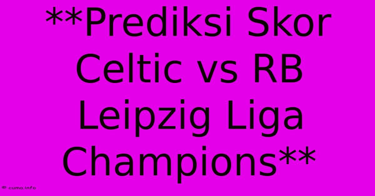 **Prediksi Skor Celtic Vs RB Leipzig Liga Champions** **Prediksi Skor Celtic Vs RB Leipzig Liga Champions**