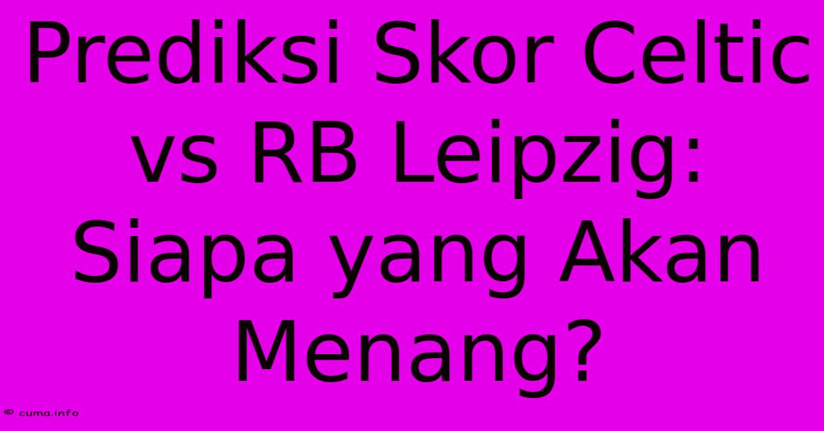 Prediksi Skor Celtic Vs RB Leipzig: Siapa Yang Akan Menang? Prediksi Skor Celtic Vs RB Leipzig: Siapa Yang Akan Menang?