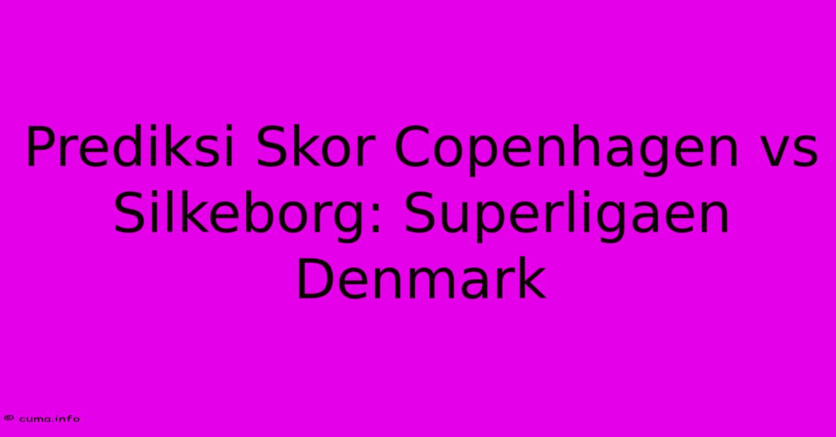 Prediksi Skor Copenhagen Vs Silkeborg: Superligaen Denmark Prediksi Skor Copenhagen Vs Silkeborg: Superligaen Denmark
