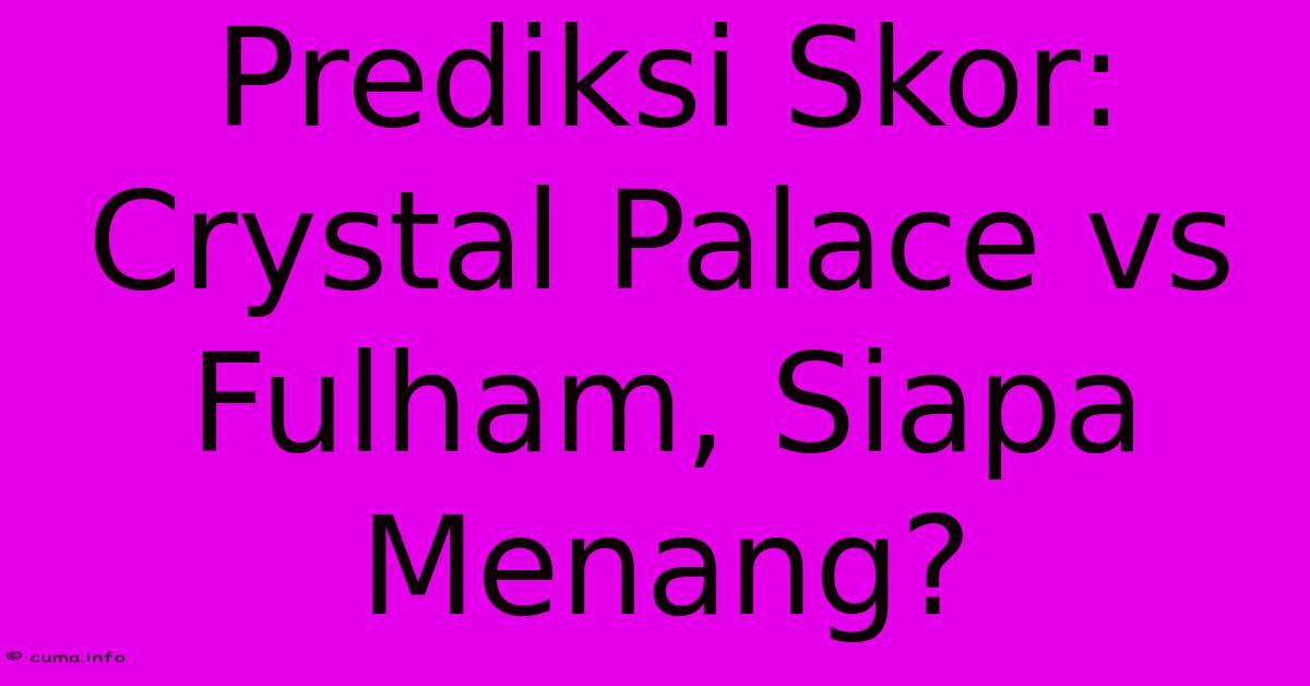 Prediksi Skor: Crystal Palace Vs Fulham, Siapa Menang? Prediksi Skor: Crystal Palace Vs Fulham, Siapa Menang?