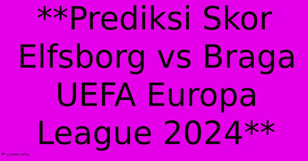 **Prediksi Skor Elfsborg Vs Braga UEFA Europa League 2024** **Prediksi Skor Elfsborg Vs Braga UEFA Europa League 2024**