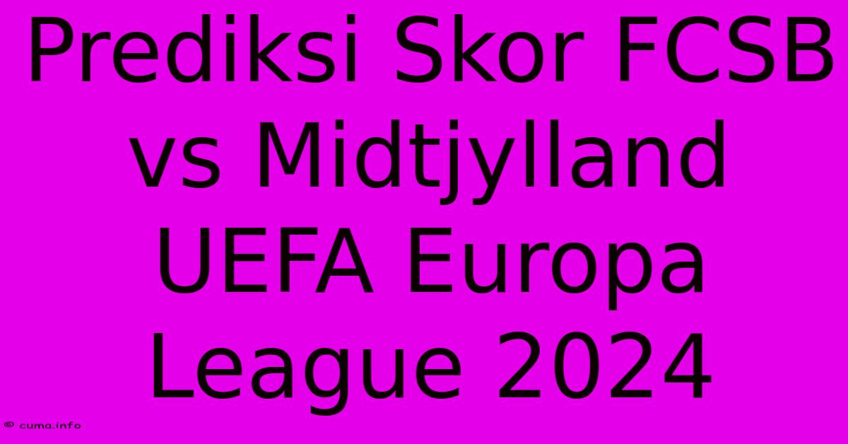 Prediksi Skor FCSB Vs Midtjylland UEFA Europa League 2024 Prediksi Skor FCSB Vs Midtjylland UEFA Europa League 2024