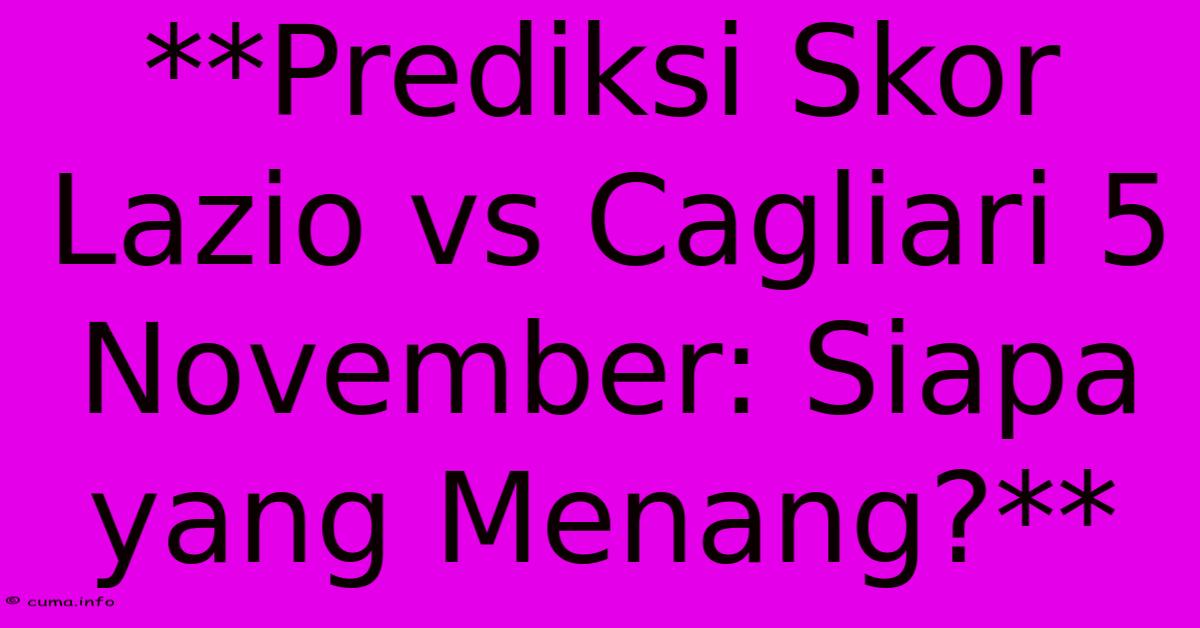 **Prediksi Skor Lazio Vs Cagliari 5 November: Siapa Yang Menang?** **Prediksi Skor Lazio Vs Cagliari 5 November: Siapa Yang Menang?**