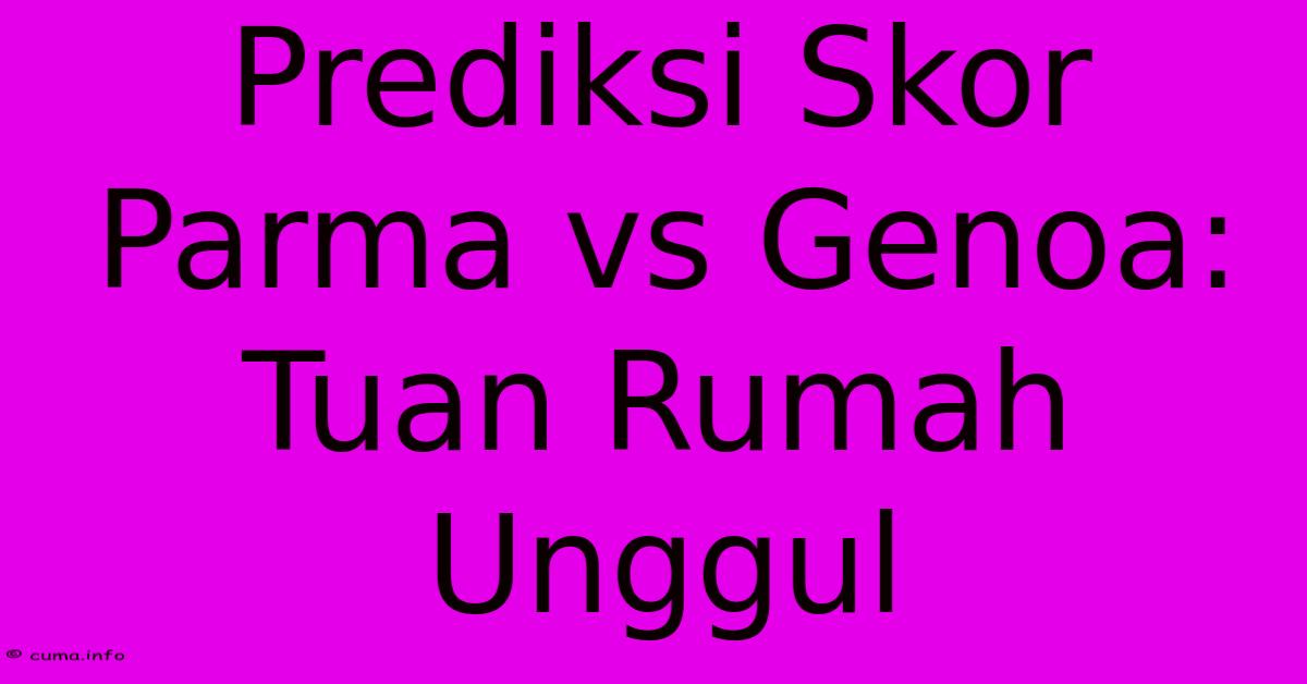 Prediksi Skor Parma Vs Genoa: Tuan Rumah Unggul Prediksi Skor Parma Vs Genoa: Tuan Rumah Unggul