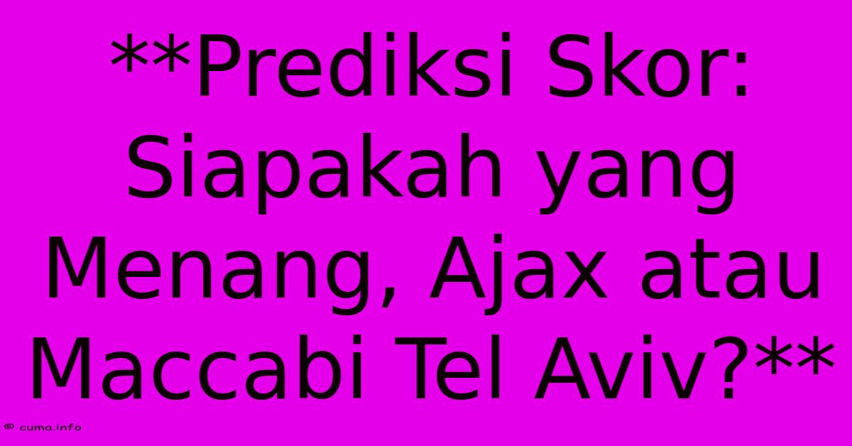 **Prediksi Skor: Siapakah Yang Menang, Ajax Atau Maccabi Tel Aviv?** **Prediksi Skor: Siapakah Yang Menang, Ajax Atau Maccabi Tel Aviv?**