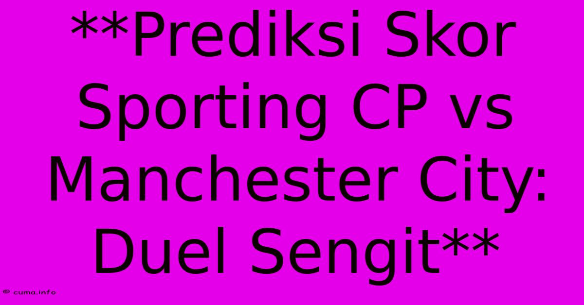 **Prediksi Skor Sporting CP Vs Manchester City: Duel Sengit** **Prediksi Skor Sporting CP Vs Manchester City: Duel Sengit**