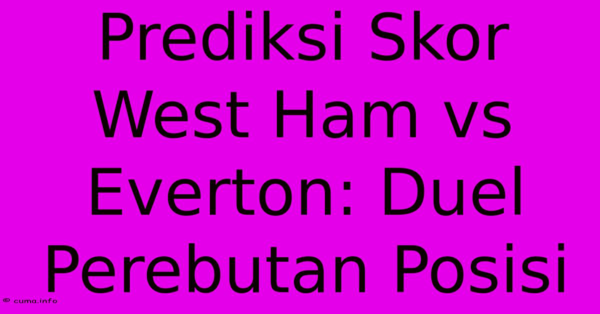 Prediksi Skor West Ham Vs Everton: Duel Perebutan Posisi Prediksi Skor West Ham Vs Everton: Duel Perebutan Posisi