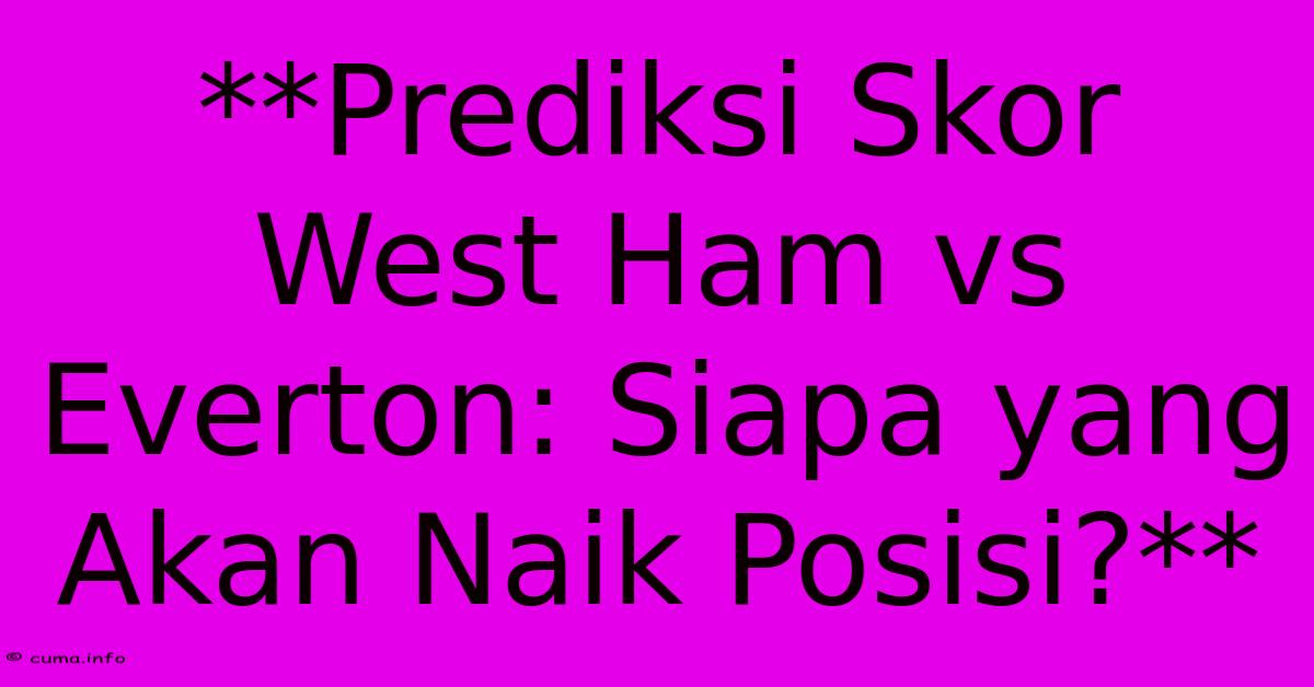 **Prediksi Skor West Ham Vs Everton: Siapa Yang Akan Naik Posisi?** **Prediksi Skor West Ham Vs Everton: Siapa Yang Akan Naik Posisi?**