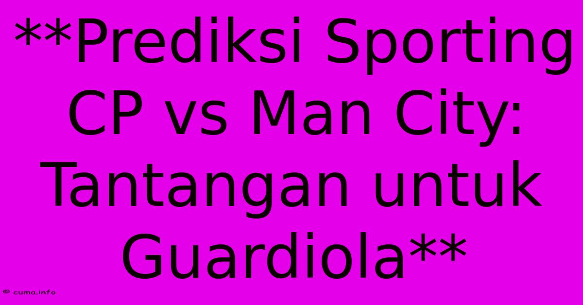 **Prediksi Sporting CP Vs Man City: Tantangan Untuk Guardiola** **Prediksi Sporting CP Vs Man City: Tantangan Untuk Guardiola**