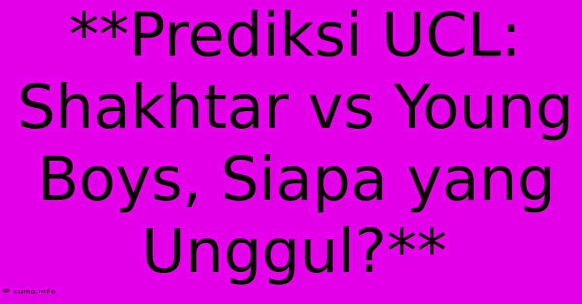 **Prediksi UCL: Shakhtar Vs Young Boys, Siapa Yang Unggul?** **Prediksi UCL: Shakhtar Vs Young Boys, Siapa Yang Unggul?**