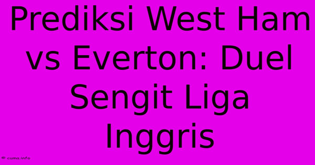Prediksi West Ham Vs Everton: Duel Sengit Liga Inggris Prediksi West Ham Vs Everton: Duel Sengit Liga Inggris