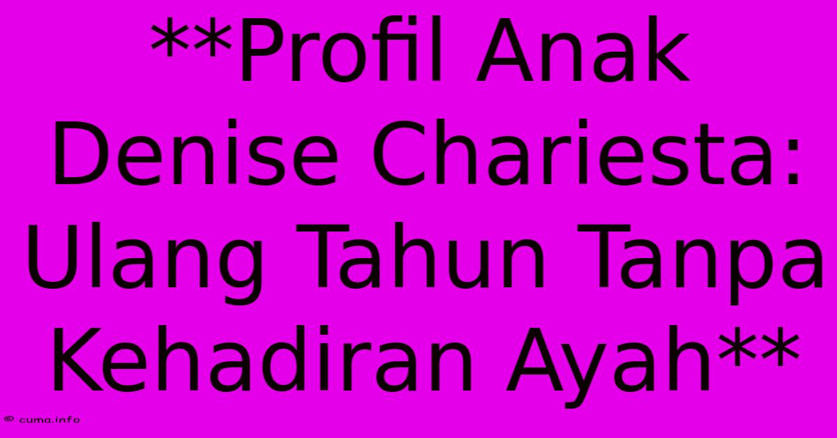 **Profil Anak Denise Chariesta: Ulang Tahun Tanpa Kehadiran Ayah** **Profil Anak Denise Chariesta: Ulang Tahun Tanpa Kehadiran Ayah**