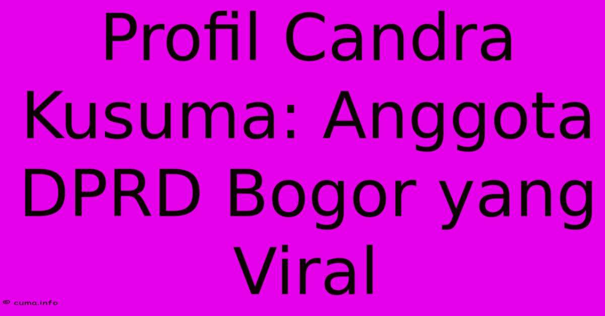 Profil Candra Kusuma: Anggota DPRD Bogor Yang Viral Profil Candra Kusuma: Anggota DPRD Bogor Yang Viral